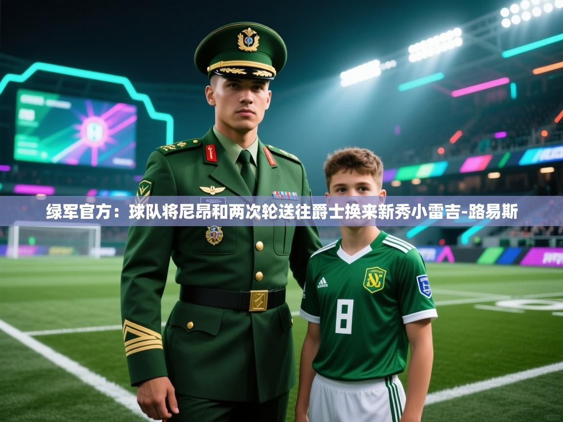 绿军官方：球队将尼昂和两次轮送往爵士换来新秀小雷吉-路易斯