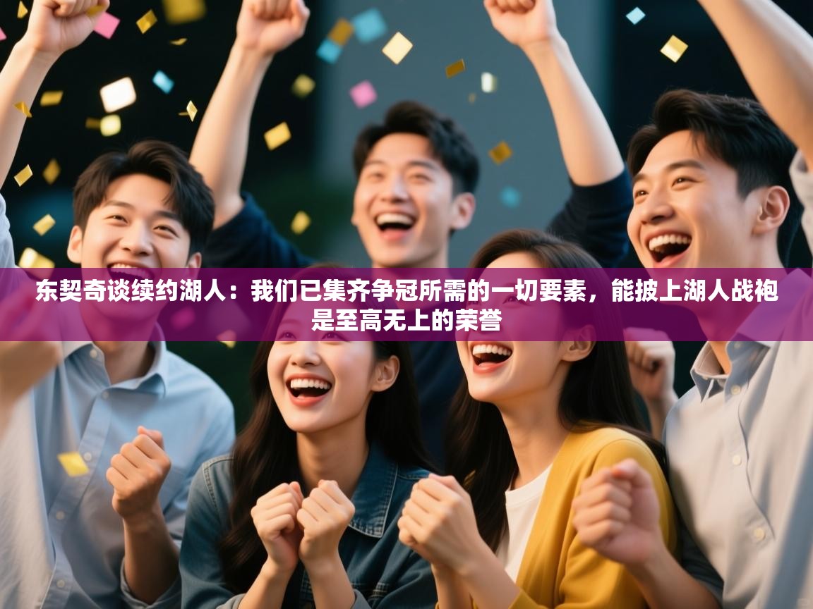 东契奇谈续约湖人：我们已集齐争冠所需的一切要素，能披上湖人战袍是至高无上的荣誉