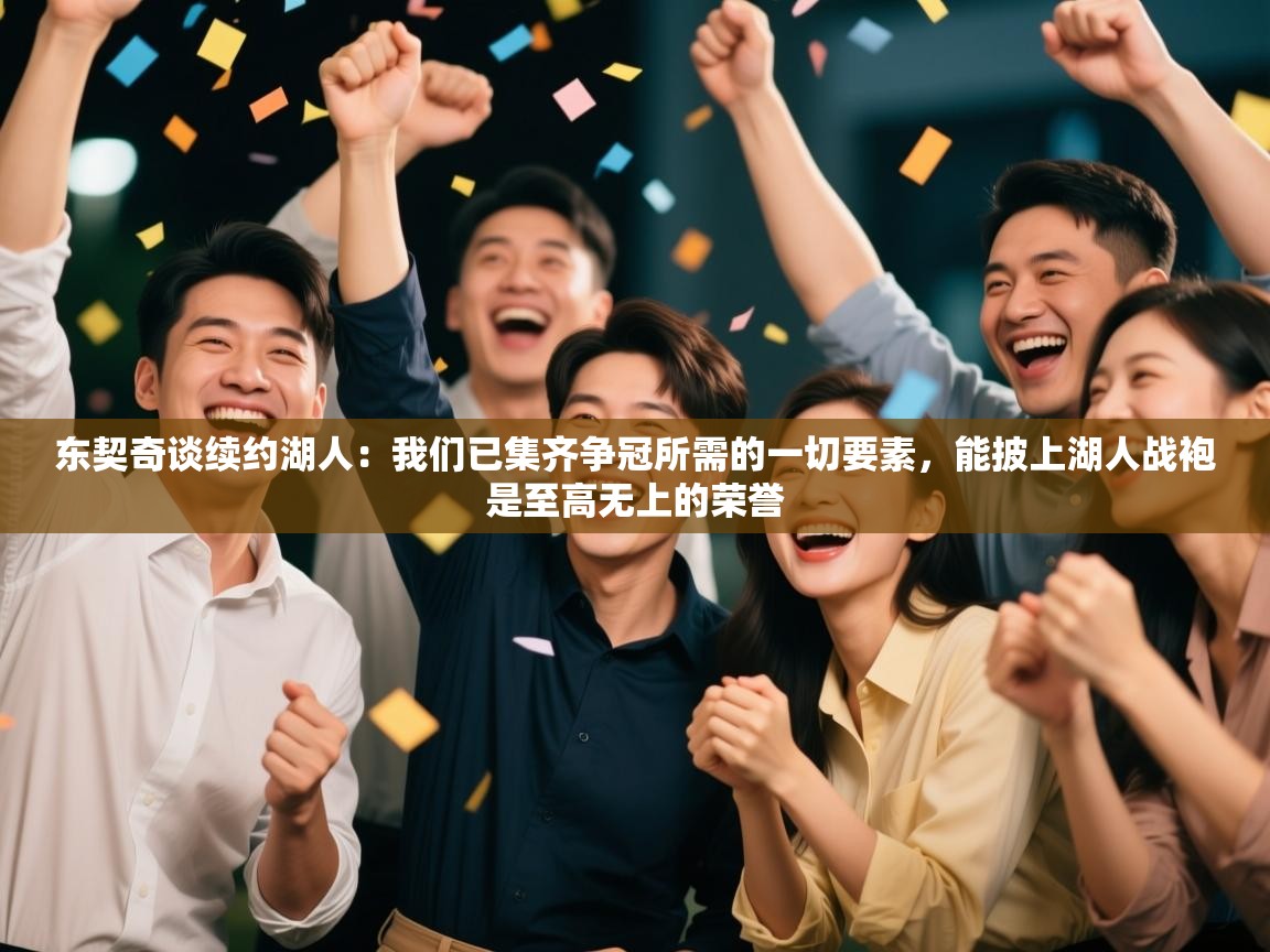 东契奇谈续约湖人:我们已集齐争冠所需的一切要素,能披上湖人战袍是至高无上的荣誉 第2张