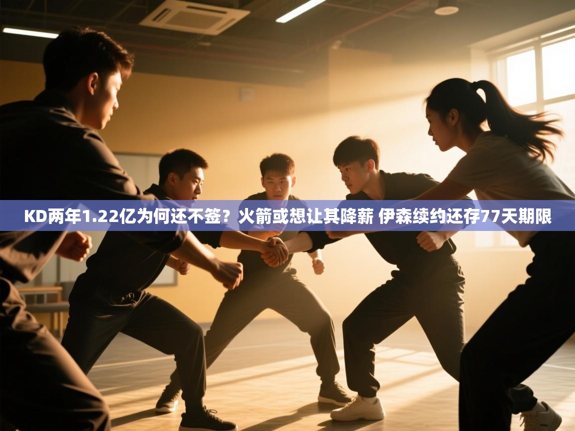 KD两年1.22亿为何还不签？火箭或想让其降薪 伊森续约还存77天期限