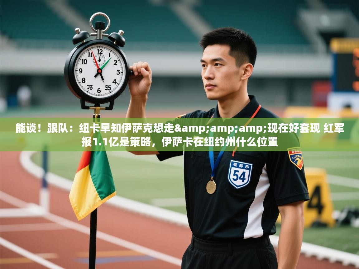 能谈！跟队：纽卡早知伊萨克想走&amp;amp;现在好套现 红军报1.1亿是策略，伊萨卡在纽约州什么位置