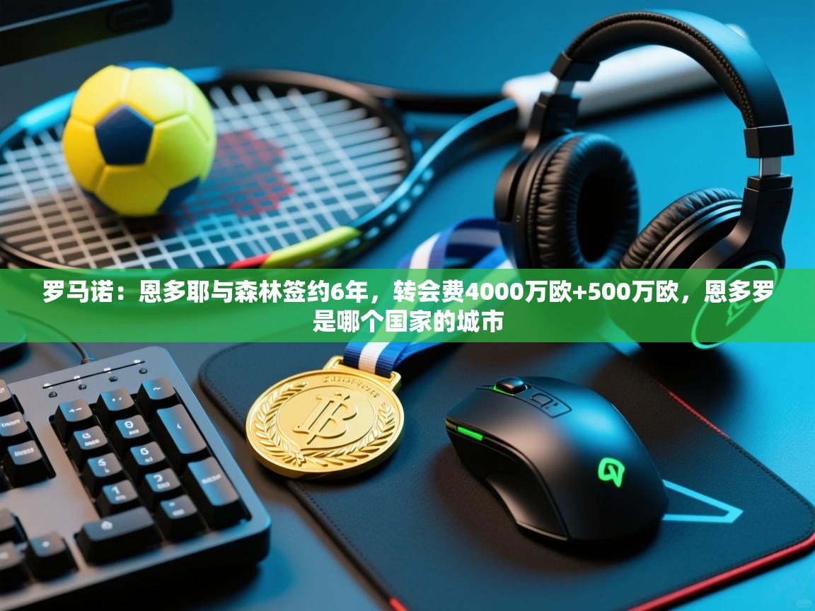 罗马诺:恩多耶与森林签约6年,转会费4000万欧+500万欧,恩多罗是哪个国家的城市 第1张