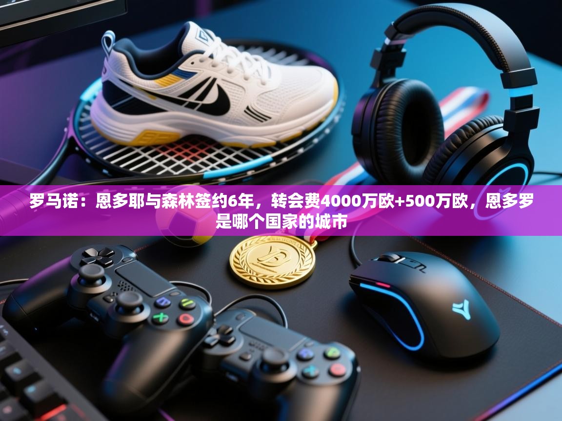 罗马诺:恩多耶与森林签约6年,转会费4000万欧+500万欧,恩多罗是哪个国家的城市 第2张