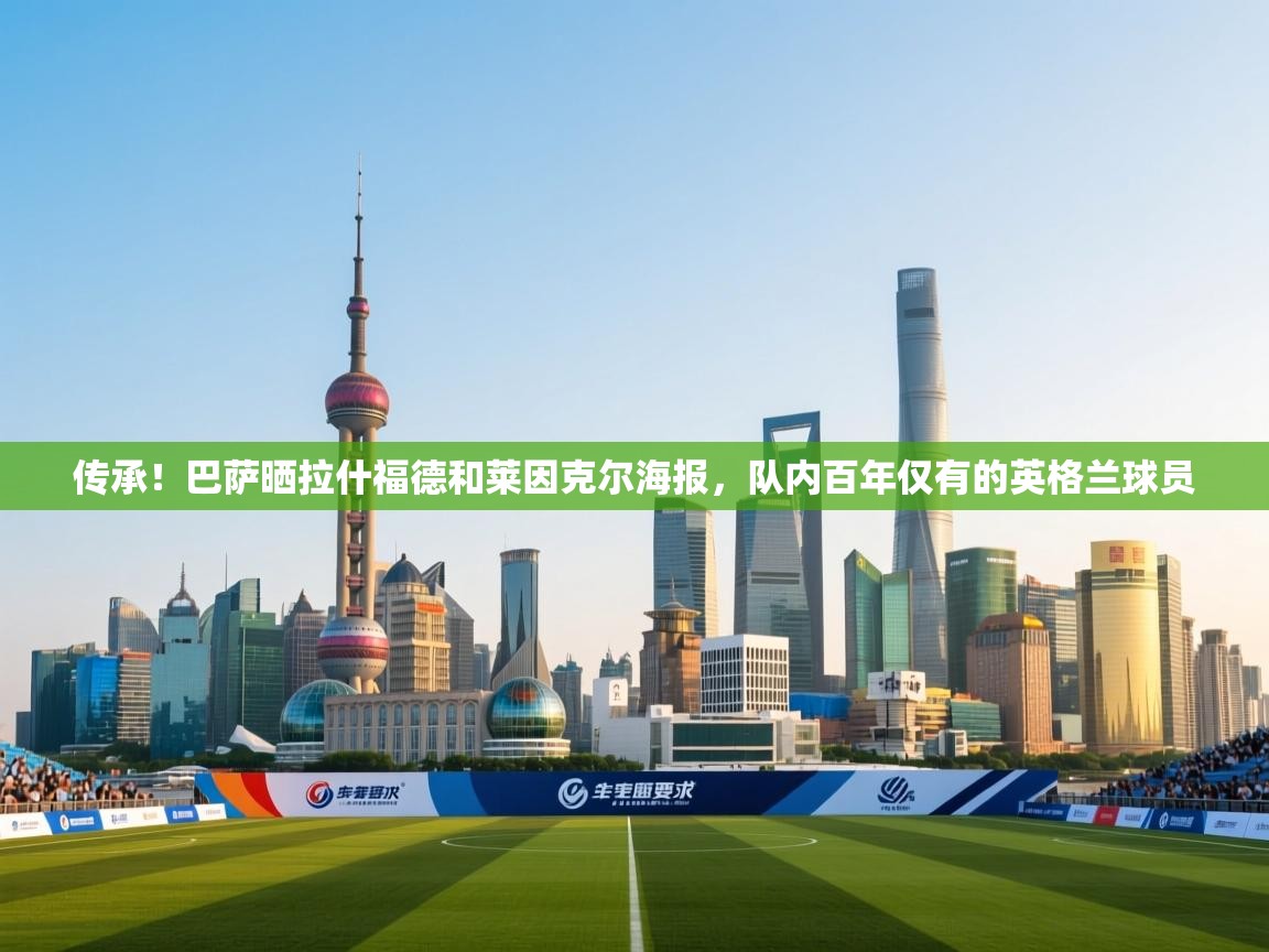 传承!巴萨晒拉什福德和莱因克尔海报,队内百年仅有的英格兰球员 第2张