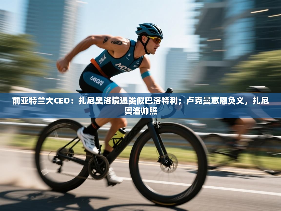 前亚特兰大CEO：扎尼奥洛境遇类似巴洛特利；卢克曼忘恩负义，扎尼奥洛帅照  第1张