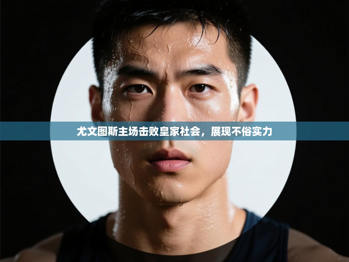 尤文图斯主场击败皇家社会,展现不俗实力 第1张