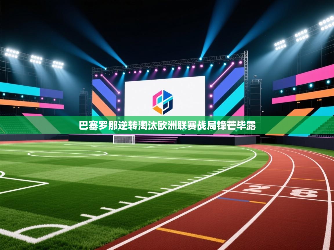 巴塞罗那逆转淘汰欧洲联赛战局锋芒毕露