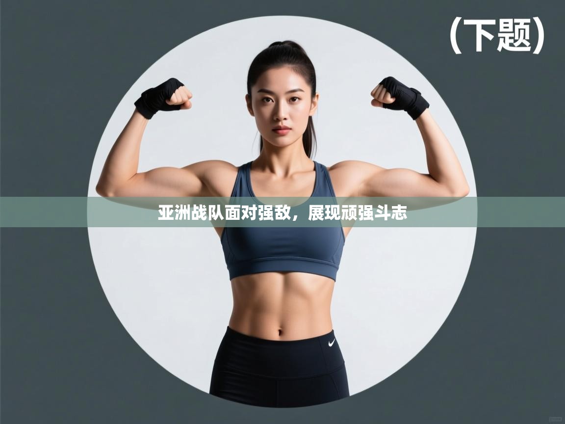 亚洲战队面对强敌，展现顽强斗志